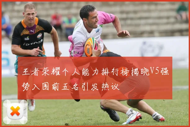 王者荣耀个人能力排行榜揭晓V5强势入围前五名引发热议