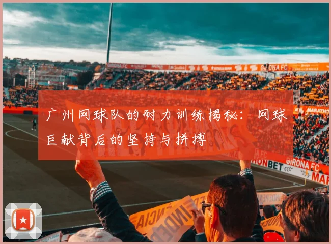 广州网球队的耐力训练揭秘：网球巨献背后的坚持与拼搏
