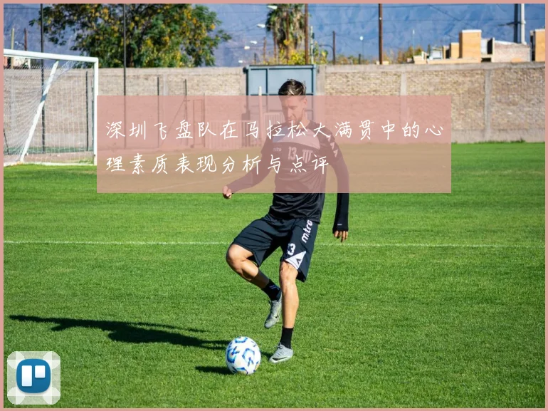 深圳飞盘队在马拉松大满贯中的心理素质表现分析与点评