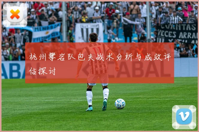 杭州攀岩队包夹战术分析与成效评估探讨