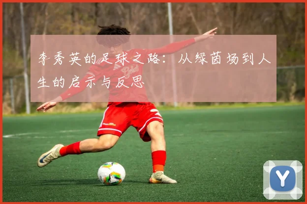 李秀英的足球之路：从绿茵场到人生的启示与反思