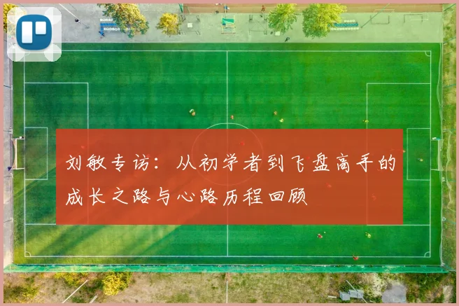 刘敏专访：从初学者到飞盘高手的成长之路与心路历程回顾