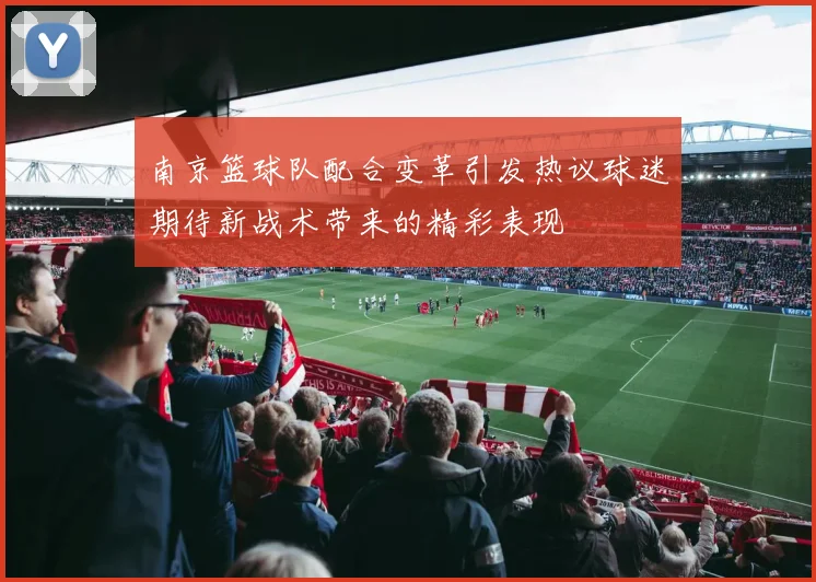 南京篮球队配合变革引发热议球迷期待新战术带来的精彩表现